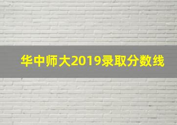 华中师大2019录取分数线