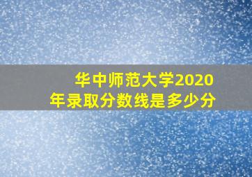 华中师范大学2020年录取分数线是多少分