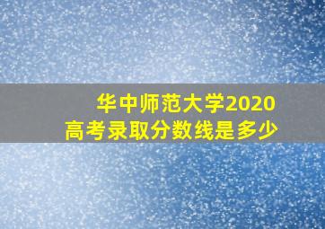 华中师范大学2020高考录取分数线是多少