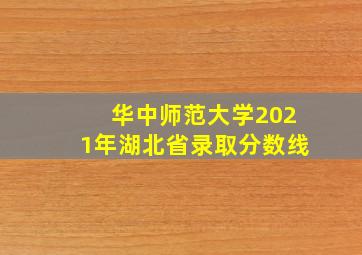 华中师范大学2021年湖北省录取分数线