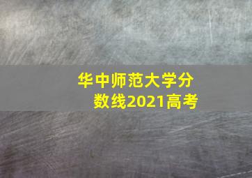 华中师范大学分数线2021高考