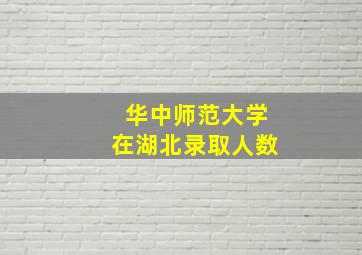 华中师范大学在湖北录取人数