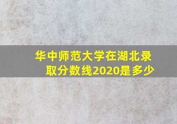 华中师范大学在湖北录取分数线2020是多少