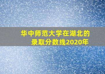 华中师范大学在湖北的录取分数线2020年