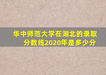 华中师范大学在湖北的录取分数线2020年是多少分