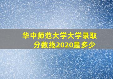 华中师范大学大学录取分数线2020是多少