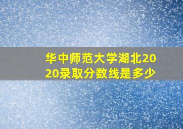 华中师范大学湖北2020录取分数线是多少