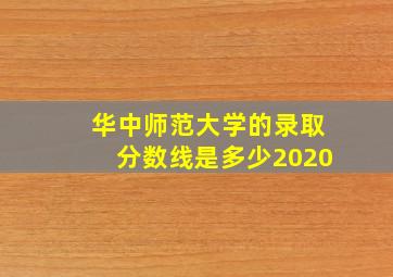 华中师范大学的录取分数线是多少2020