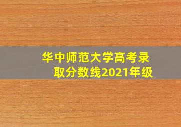 华中师范大学高考录取分数线2021年级