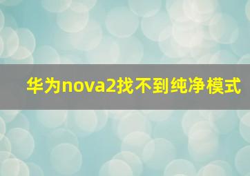 华为nova2找不到纯净模式