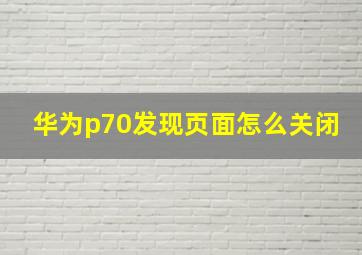 华为p70发现页面怎么关闭