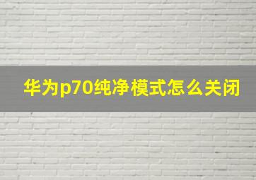 华为p70纯净模式怎么关闭