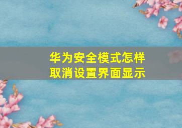 华为安全模式怎样取消设置界面显示