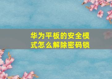 华为平板的安全模式怎么解除密码锁