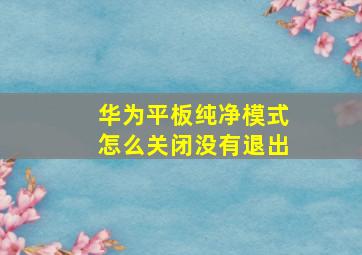 华为平板纯净模式怎么关闭没有退出