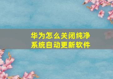 华为怎么关闭纯净系统自动更新软件