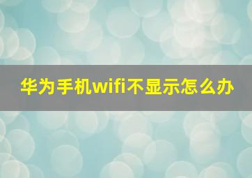 华为手机wifi不显示怎么办