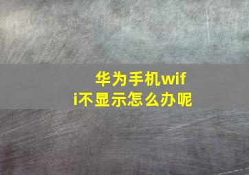 华为手机wifi不显示怎么办呢