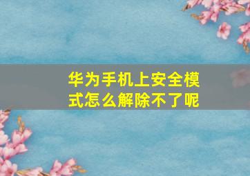 华为手机上安全模式怎么解除不了呢