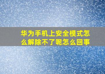 华为手机上安全模式怎么解除不了呢怎么回事