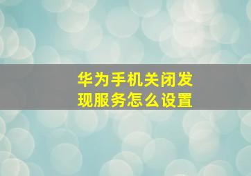 华为手机关闭发现服务怎么设置