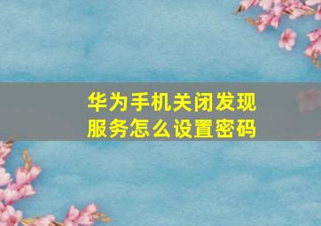 华为手机关闭发现服务怎么设置密码