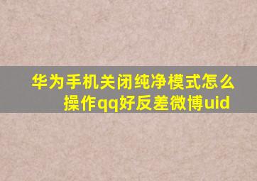 华为手机关闭纯净模式怎么操作qq好反差微博uid