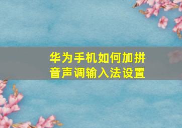 华为手机如何加拼音声调输入法设置