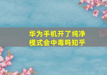 华为手机开了纯净模式会中毒吗知乎