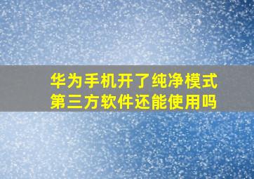 华为手机开了纯净模式第三方软件还能使用吗