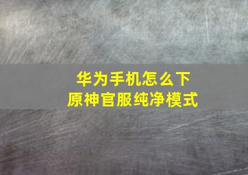 华为手机怎么下原神官服纯净模式