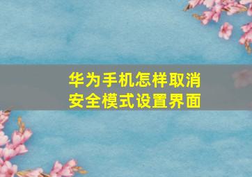 华为手机怎样取消安全模式设置界面