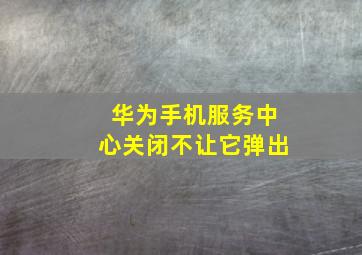 华为手机服务中心关闭不让它弹出