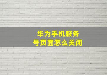 华为手机服务号页面怎么关闭