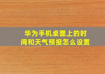 华为手机桌面上的时间和天气预报怎么设置