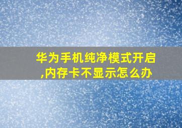 华为手机纯净模式开启,内存卡不显示怎么办