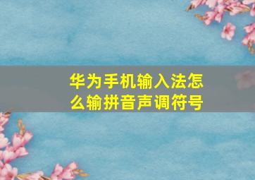 华为手机输入法怎么输拼音声调符号