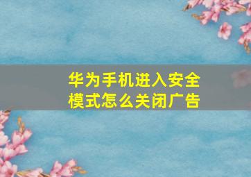 华为手机进入安全模式怎么关闭广告