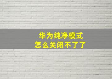 华为纯净模式怎么关闭不了了