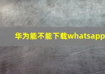 华为能不能下载whatsapp