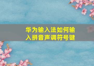 华为输入法如何输入拼音声调符号键