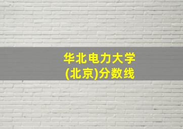 华北电力大学(北京)分数线