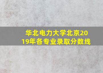 华北电力大学北京2019年各专业录取分数线