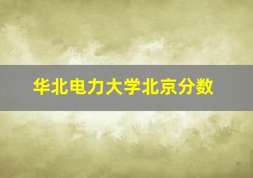 华北电力大学北京分数