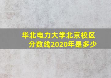 华北电力大学北京校区分数线2020年是多少