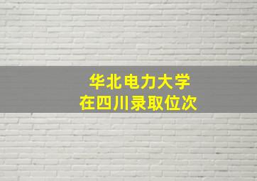 华北电力大学在四川录取位次