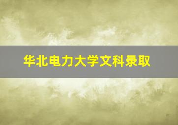 华北电力大学文科录取