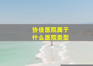 协佳医院属于什么医院类型