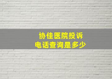 协佳医院投诉电话查询是多少