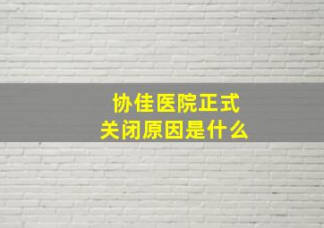 协佳医院正式关闭原因是什么